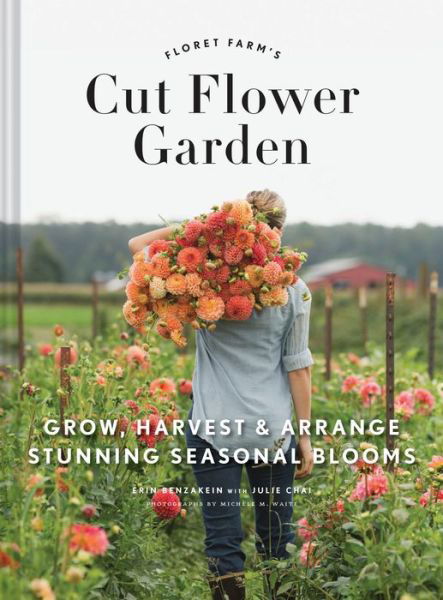 Floret Farm's Cut Flower Garden: Grow, Harvest, and Arrange Stunning Seasonal Blooms - Erin Benzakein - Kirjat - Chronicle Books - 9781452145761 - maanantai 13. maaliskuuta 2017