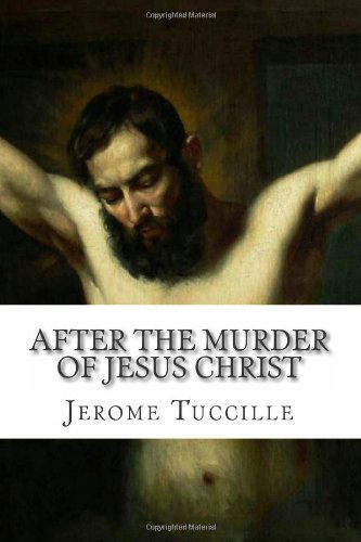After the Murder of Jesus Christ - Jerome Tuccille - Books - CreateSpace Independent Publishing Platf - 9781478112761 - June 28, 2012