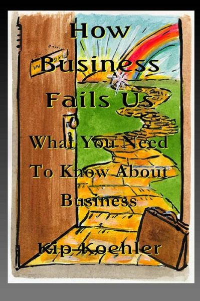 How Business Fails Us: What You Need to Know About Business Corruption - Kip Koehler - Books - CreateSpace Independent Publishing Platf - 9781479115761 - August 12, 2012