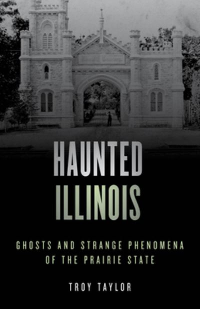 Haunted Illinois: Ghosts and Strange Phenomena of the Prairie State - Haunted Series - Troy Taylor - Books - Rowman & Littlefield - 9781493045761 - July 15, 2021