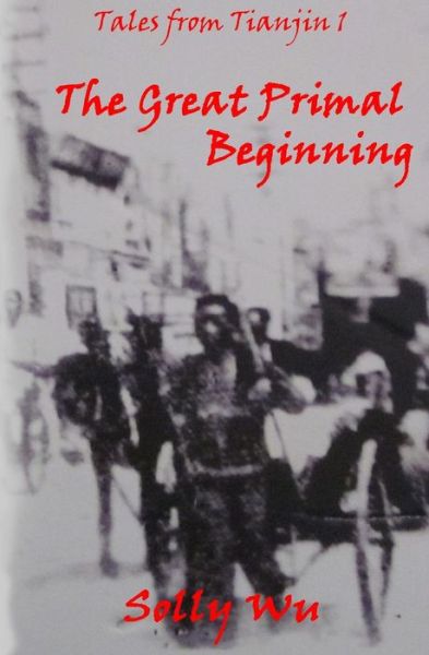 Cover for Solly Wu · The Great Primal Beginning: Tales from Tianjin 1 (Paperback Book) (2014)