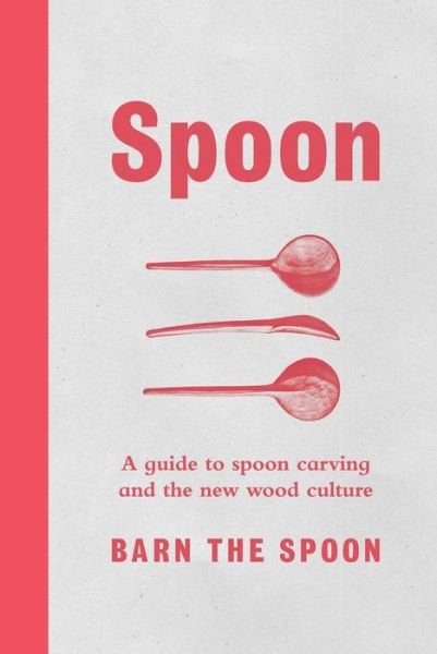 Cover for Barn the Spoon · Spoon: A Guide to Spoon Carving and the New Wood Culture (Inbunden Bok) (2017)