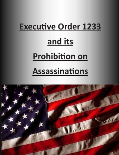 Executive Order 1233 and Its Prohibition on Assassinations - U S Army Command and General Staff Coll - Böcker - Createspace - 9781505337761 - 3 december 2014