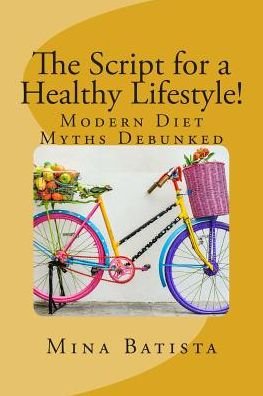 Cover for Mina Batista · The Script for a Healthy Lifestyle!: Modern Diet Myths Debunked (Paperback Book) (2015)