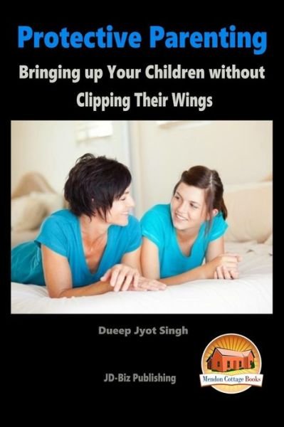 Cover for Dueep Jyot Singh · Protective Parenting - Bringing Up Your Children Without Clipping Their Wings (Taschenbuch) (2015)