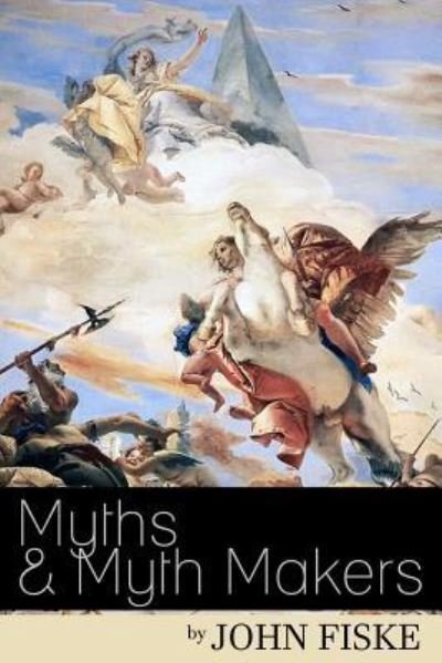 Myths & Myth-Makers - John Fiske - Kirjat - Createspace Independent Publishing Platf - 9781523876761 - perjantai 5. helmikuuta 2016