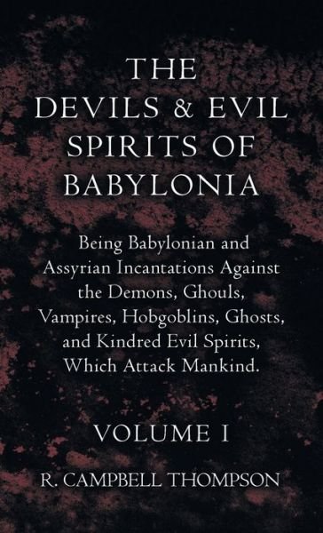 Cover for R. Campbell Thompson · Devils and Evil Spirits of Babylonia, Being Babylonian and Assyrian Incantations Against the Demons, Ghouls, Vampires, Hobgoblins, Ghosts, and Kindred Evil Spirits, Which Attack Mankind. Volume I (Book) (2022)