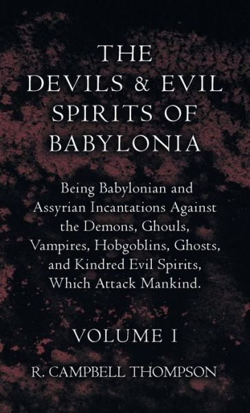 Devils and Evil Spirits of Babylonia, Being Babylonian and Assyrian Incantations Against the Demons, Ghouls, Vampires, Hobgoblins, Ghosts, and Kindred Evil Spirits, Which Attack Mankind. Volume I - R. Campbell Thompson - Książki - Barclay Press, Incorporated - 9781528772761 - 21 października 2022