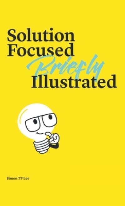 Solution Focused Briefly Illustrated - Simon Lee - Boeken - Partridge Singapore - 9781543762761 - 4 januari 2021