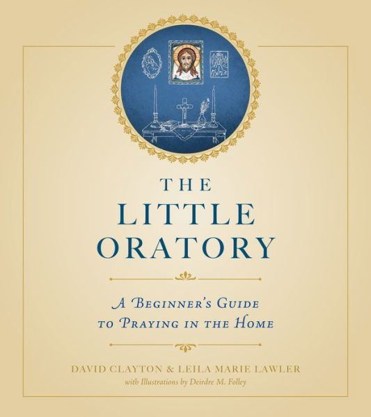 The Little Oratory: a Beginner's Guide to Praying in the Home - Leila Marie Lawler - Książki - Sophia Institute Press - 9781622821761 - 25 kwietnia 2014