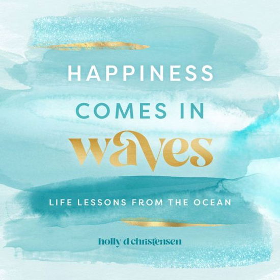 Cover for Holly Daniels Christensen · Happiness Comes in Waves: Life Lessons from the Ocean - Everyday Inspiration (Hardcover Book) (2022)