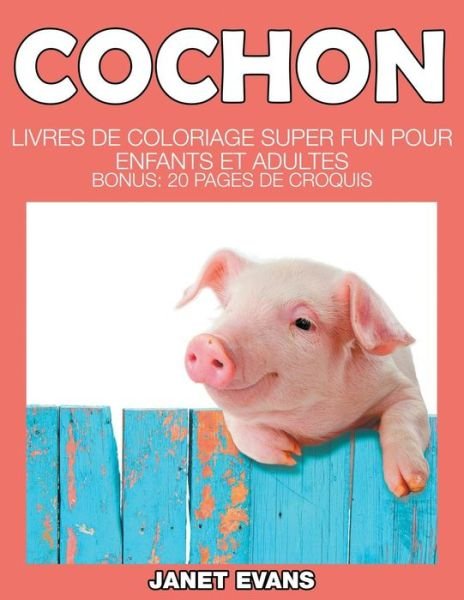 Cover for Janet Evans · Cochon: Livres De Coloriage Super Fun Pour Enfants et Adultes (Bonus: 20 Pages De Croquis) (French Edition) (Paperback Bog) [French edition] (2014)