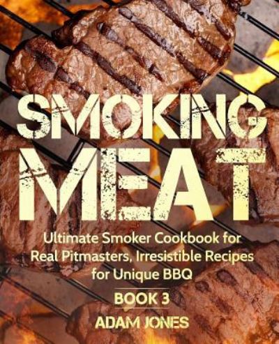 Cover for Adam Jones · Smoking Meat: Ultimate Smoker Cookbook for Real Pitmasters, Irresistible Recipes for Unique BBQ: Book 3 (Taschenbuch) (2018)