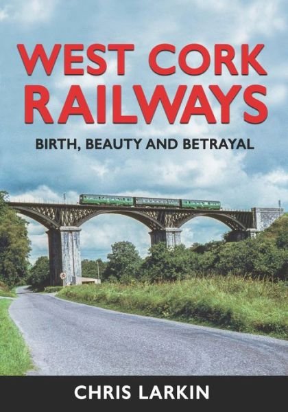 Cover for Chris Larkin · West Cork Railways: Birth, Beauty and Betrayal (Hardcover Book) (2022)