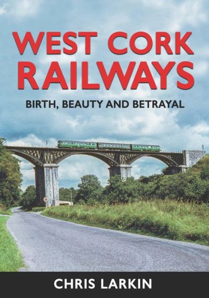 West Cork Railways: Birth, Beauty and Betrayal - Chris Larkin - Books - The Mercier Press - 9781781177761 - November 10, 2022