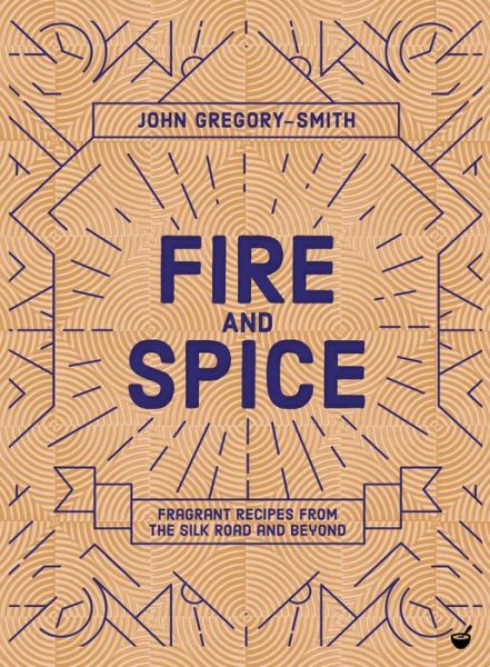 Cover for John Gregory-Smith · Fire &amp; Spice: Fragrant recipes from the Silk Road and beyond (Hardcover Book) [0 New edition] (2019)