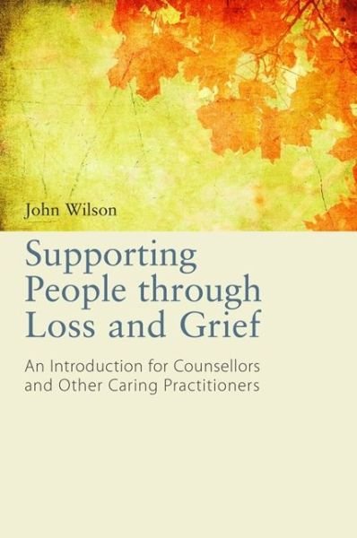Supporting People through Loss and Grief: An Introduction for Counsellors and Other Caring Practitioners - John Wilson - Libros - Jessica Kingsley Publishers - 9781849053761 - 21 de diciembre de 2013