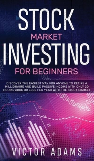 Cover for Victor Adams · Stock Market Investing for Beginners Discover The Easiest way For Anyone to Retire a Millionaire and Build Passive Income with Only 20 Hours Work or less per year Through The Stock Market (Hardcover Book) (2020)