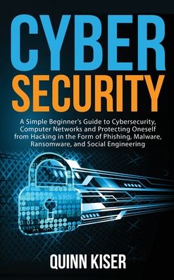 Cover for Quinn Kiser · Cybersecurity: A Simple Beginner's Guide to Cybersecurity, Computer Networks and Protecting Oneself from Hacking in the Form of Phishing, Malware, Ransomware, and Social Engineering (Hardcover Book) (2020)