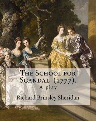 The School for Scandal . By : Richard Brinsley Sheridan - Richard Brinsley Sheridan - Books - CreateSpace Independent Publishing Platf - 9781984185761 - January 25, 2018
