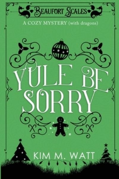 Kim M Watt · Yule Be Sorry: A Christmas Cozy Mystery (With Dragons) - Beaufort Scales Mystery (Paperback Book) (2018)