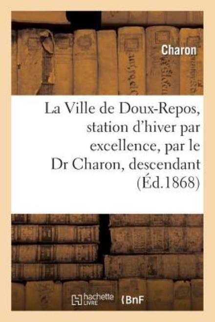 La Ville De Doux-repos, Station D'hiver Par Excellence, Par Le Dr Charon, Descendant - Charon - Kirjat - HACHETTE LIVRE-BNF - 9782013264761 - torstai 1. elokuuta 2013