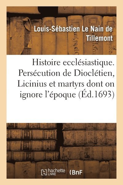 Cover for Le Nain de Tillemont-L S · Histoire ecclesiastique des six premiers siecles. Persecution de Diocletien, celle de Licinius (Paperback Bog) (2020)