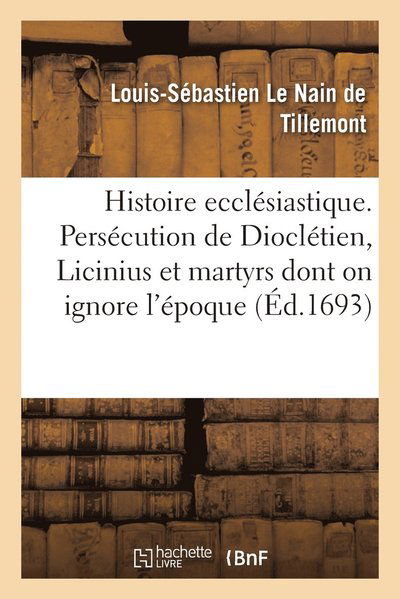 Cover for Le Nain de Tillemont-L S · Histoire ecclesiastique des six premiers siecles. Persecution de Diocletien, celle de Licinius (Paperback Book) (2020)