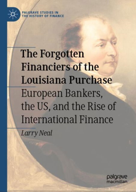 Cover for Larry Neal · The Forgotten Financiers of the Louisiana Purchase: European Bankers, the US, and the Rise of International Finance - Palgrave Studies in the History of Finance (Hardcover Book) [2024 edition] (2024)