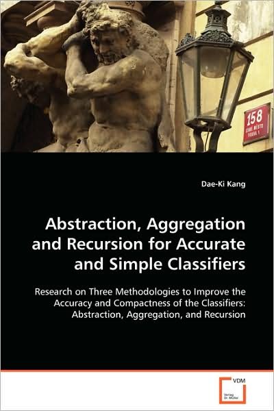 Cover for Dae-ki Kang · Abstraction, Aggregation and Recursion for Accurate and Simple Classifiers: Research on Three Methodologies to Improve the Accuracy and Compactness of ... Abstraction, Aggregation, and Recursion (Taschenbuch) (2008)