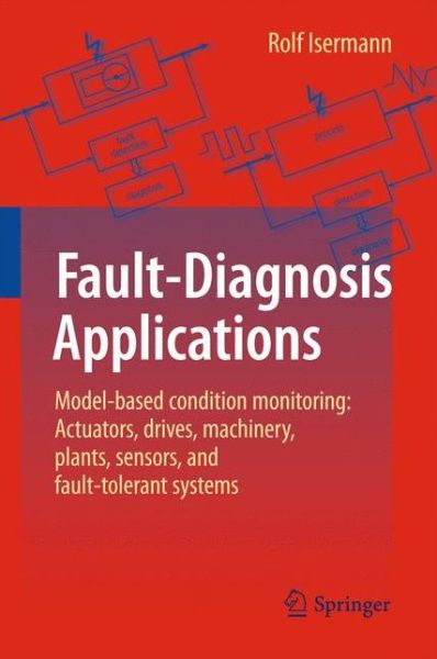 Cover for Rolf Isermann · Fault-Diagnosis Applications: Model-Based Condition Monitoring: Actuators, Drives, Machinery, Plants, Sensors, and Fault-tolerant Systems (Paperback Book) [2011 edition] (2014)