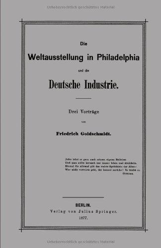 Cover for F Goldschmidt · Die Weltausstellung in Philadelphia Und Die Deutsche Industrie: Drei Vortrage (Paperback Book) [1877 edition] (1901)