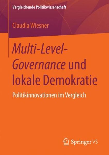 Cover for Wiesner, Claudia (Philipps-University Marburg Germany) · Multi-Level-Governance Und Lokale Demokratie: Politikinnovationen Im Vergleich - Vergleichende Politikwissenschaft (Paperback Book) [1. Aufl. 2018 edition] (2017)