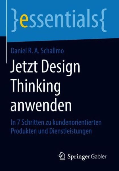 Cover for Daniel R a Schallmo · Jetzt Design Thinking Anwenden: In 7 Schritten Zu Kundenorientierten Produkten Und Dienstleistungen - Essentials (Paperback Bog) [1. Aufl. 2018 edition] (2018)