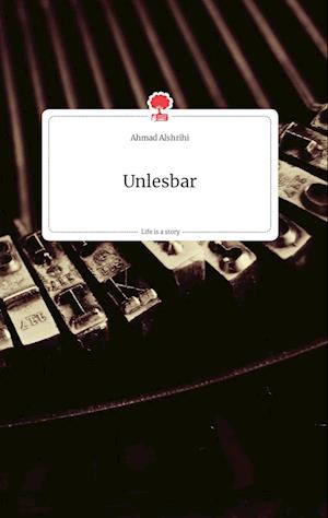 Cover for Ahmad Alshrihi · Unlesbar. Life is a Story - story.one (Hardcover Book) (2021)