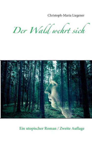 Cover for Christoph-Maria Liegener · Der Wald wehrt sich: Ein utopischer Roman / Zweite Auflage (Paperback Book) (2020)