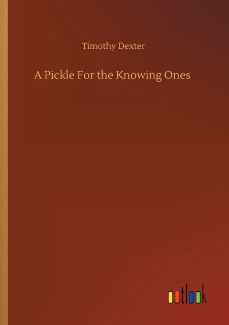 A Pickle For the Knowing Ones - Timothy Dexter - Books - Outlook Verlag - 9783752337761 - July 25, 2020