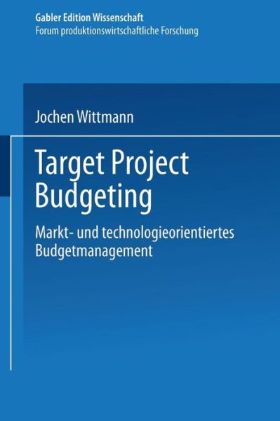 Cover for Jochen Wittmann · Target Project Budgeting: Markt- Und Technologieorientiertes Budgetmanagement - Forum Produktionswirtschaftliche Forschung (Paperback Book) [1998 edition] (1998)