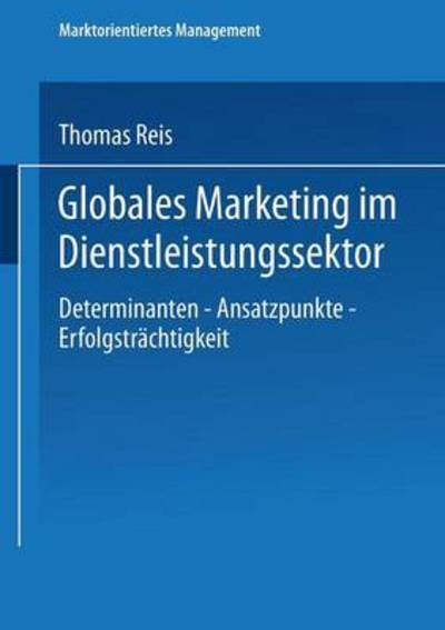 Cover for Thomas Reis · Globales Marketing Im Dienstleistungssektor: Determinanten -- Ansatzpunkte -- Erfolgstrachtigkeit - Marktorientiertes Management (Paperback Book) [1999 edition] (1999)
