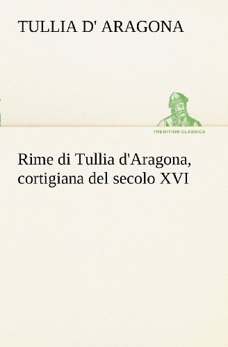 Cover for Tullia D' Aragona · Rime Di Tullia D'aragona, Cortigiana Del Secolo Xvi (Tredition Classics) (Italian Edition) (Paperback Book) [Italian edition] (2012)