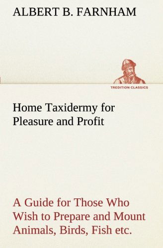 Cover for Albert B. Farnham · Home Taxidermy for Pleasure and Profit a Guide for Those Who Wish to Prepare and Mount Animals, Birds, Fish, Reptiles, Etc., for Home, Den, or Office Decoration (Tredition Classics) (Paperback Book) (2013)