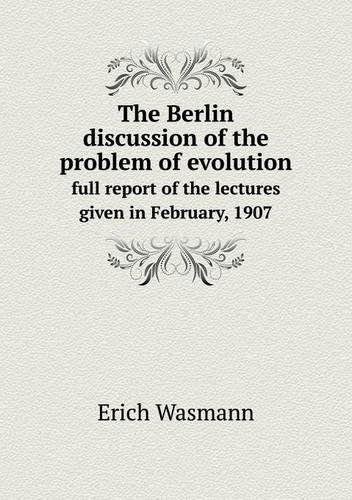 Cover for Erich Wasmann · The Berlin Discussion of the Problem of Evolution Full Report of the Lectures Given in February, 1907 (Paperback Book) (2013)