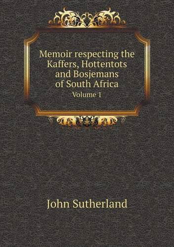 Memoir Respecting the Kaffers, Hottentots and Bosjemans of South Africa Volume 1 - John Sutherland - Books - Book on Demand Ltd. - 9785518849761 - April 16, 2013