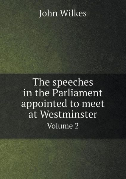 Cover for John Wilkes · The Speeches in the Parliament Appointed to Meet at Westminster Volume 2 (Paperback Book) (2014)