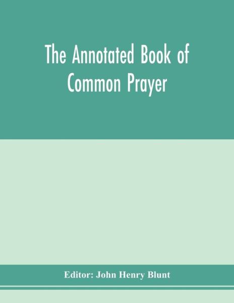 The annotated Book of Common prayer; being an historical, ritual, and theological commentary on the devotional system of the Church of England - John Henry Blunt - Libros - Alpha Edition - 9789353978761 - 10 de febrero de 2020