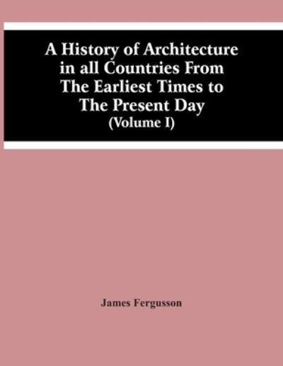 Cover for James Fergusson · A History Of Architecture In All Countries From The Earliest Times To The Present Day (Volume I) (Paperback Bog) (2021)