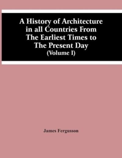 Cover for James Fergusson · A History Of Architecture In All Countries From The Earliest Times To The Present Day (Volume I) (Paperback Book) (2021)