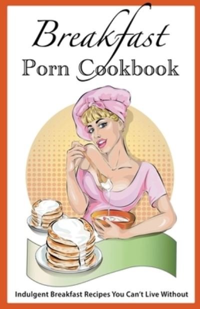 Juliette Boucher · Breakfast Porn Cookbook: Indulgent Breakfast Recipes You Can't Live Without (Paperback Bog) (2022)