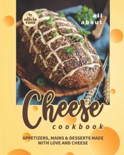 Cover for Rana Olivia Rana · All About Cheese Cookbook: Appetizers, Mains &amp; Desserts Made with Love and Cheese (Paperback Book) (2022)