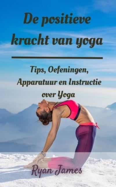 Cover for Ryan James · De positieve kracht van yoga: Tips, Oefeningen, Apparatuur en Instructie over Yoga (Paperback Book) (2022)